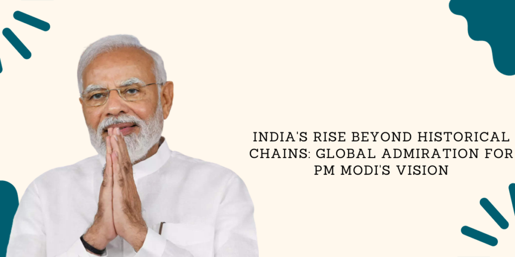 "India's Rise Beyond Historical Chains: Global Admiration for PM Modi's Vision"